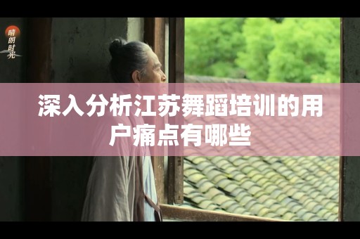 深入分析江苏舞蹈培训的用户痛点有哪些